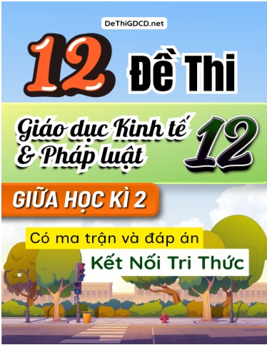 Bộ 12 Đề thi Giáo dục Kinh tế và Pháp luật Lớp 12 giữa học kì 2 có Ma trận và đáp án (Kết nối tri thức)